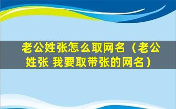 老公姓张怎么取网名（老公姓张 我要取带张的网名）